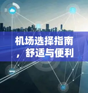 机场选择指南,舒适与便利的平衡