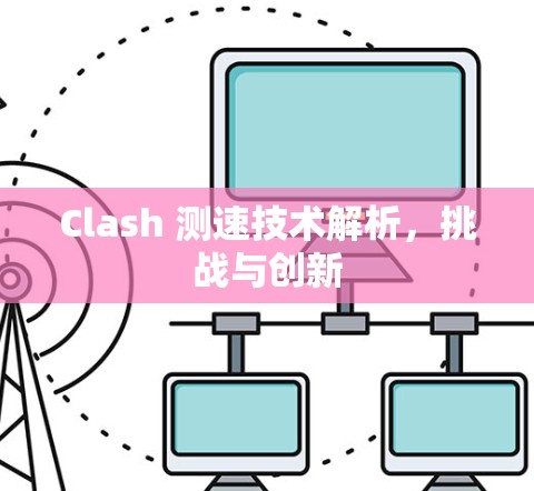 Clash 测速技术解析,挑战与创新