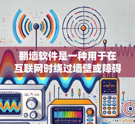 翻墙软件是一种用于在互联网时绕过墙壁或障碍的软件,允许用户访问网络资源。以下是几种常见的翻墙软件及其下载链接,供您参考