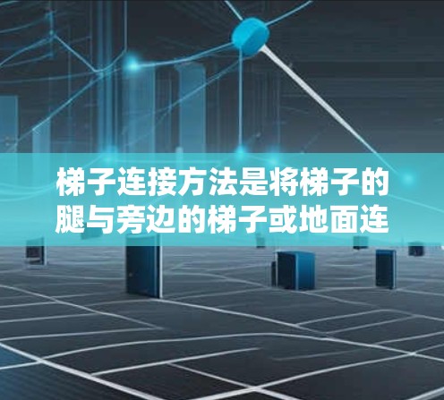 梯子连接方法是将梯子的腿与旁边的梯子或地面连接起来,以增强梯子的稳固性,防止它滑落或损坏周围结构。以下是几种常见的连接方法及其注意事项