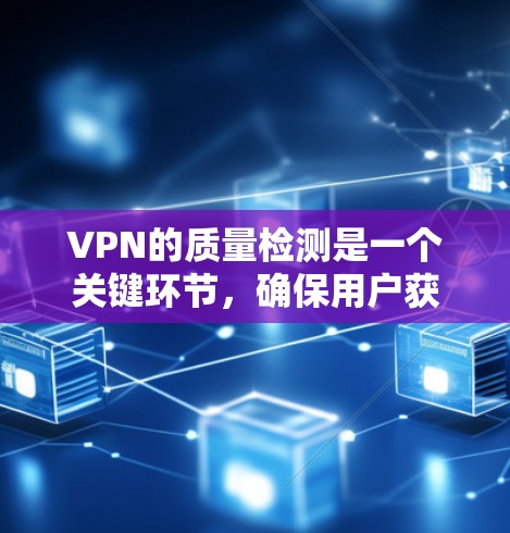 VPN的质量检测是一个关键环节，确保用户获取信息的安全和隐私。以下是质量检测的主要方面